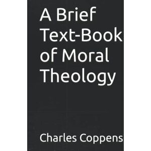 Coppens, Charles A Brief Text-Book of Moral Theology Coppens, Charles A Brief Text-Book of Moral Theology