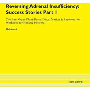 Central, Health Reversing Adrenal Insufficiency: Testimonials for Hope. From Patients with Different Diseases Part 1 The Raw Vegan Plant-Based Detoxification & Regeneration Workbook for Healing Patients. Volume 6 Central, Health Reversing Adrenal Insufficiency: Testimonials for Hope. From Patients with Different Diseases Part 1 The Raw Vegan Plant-Based Detoxification & Regeneration Workbook for Healing Patients. Volume 6