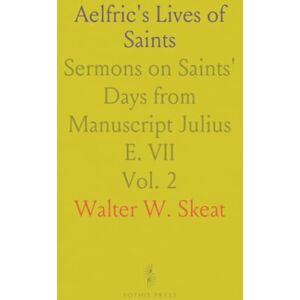 Walter W., Skeat Aelfric's Lives of Saints: Sermons on Saints' Days from Manuscript Julius E. VII Walter W., Skeat Aelfric's Lives of Saints: Sermons on Saints' Days from Manuscript Julius E. VII