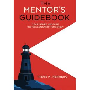 Mateo Herrero, Irene The Mentor’s Guidebook: A Mentorship Guide to Leadership Development, Career Coaching, and Professional Growth Mateo Herrero, Irene The Mentor’s Guidebook: A Mentorship Guide to Leadership Development, Career Coaching, and Professional Growth