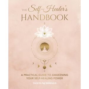 McDonald, Taleta The Self-Healer's Handbook: A Practical Guide to Awakening Your Self-Healing Power McDonald, Taleta The Self-Healer's Handbook: A Practical Guide to Awakening Your Self-Healing Power