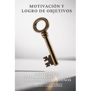 Gálvez Lemus, Rafael Motivación y Logro de Objetivos: Motivación Imparable, Nunca Más Abandones Tus Sueños: El Sistema de Combustible Mental que Mantiene tu Pasión Encendida y te Lleva a Lograr Cualquier Meta Gálvez Lemus, Rafael Motivación y Logro de Objetivos: Motivación Imparable, Nunca Más Abandones Tus Sueños: El Sistema de Combustible Mental que Mantiene tu Pasión Encendida y te Lleva a Lograr Cualquier Meta
