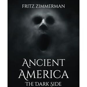 Zimmerman, Fritz Ancient America: The Dark Side Zimmerman, Fritz Ancient America: The Dark Side