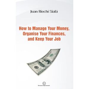 Siafá, Juan Riochí How To Manage Your Money, Organise Your Finances And Keep Your Job Siafá, Juan Riochí How To Manage Your Money, Organise Your Finances And Keep Your Job