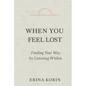 Korin, Erina When You Feel Lost: Finding Your Way by Listening Within Korin, Erina When You Feel Lost: Finding Your Way by Listening Within