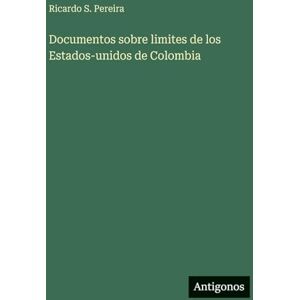 Pereira, Ricardo S Documentos sobre limites de los Estados-unidos de Colombia Pereira, Ricardo S Documentos sobre limites de los Estados-unidos de Colombia