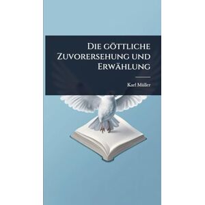 Mã1/4ller, Karl Die göttliche Zuvorersehung und Erwählung Mã1/4ller, Karl Die göttliche Zuvorersehung und Erwählung