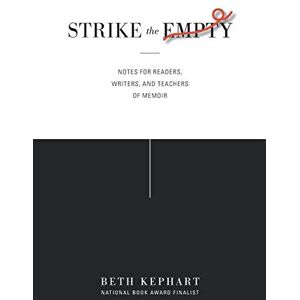 Kephart, Beth Strike the Empty: Notes for Readers, Writers, and Teachers of Memoir Kephart, Beth Strike the Empty: Notes for Readers, Writers, and Teachers of Memoir