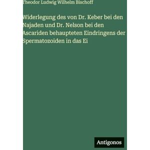 Bischoff, Theodor Ludwig Wilhelm Widerlegung des von Dr. Keber bei den Najaden und Dr. Nelson bei den Ascariden behaupteten Eindringens der Spermatozoiden in das Ei Bischoff, Theodor Ludwig Wilhelm Widerlegung des von Dr. Keber bei den Najaden und Dr. Nelson bei den Ascariden behaupteten Eindringens der Spermatozoiden in das Ei