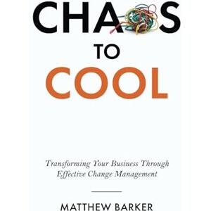 Barker Chaos To Cool: Transforming Your Business Through Effective Change Management Barker Chaos To Cool: Transforming Your Business Through Effective Change Management