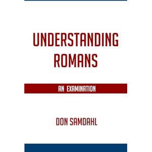 Samdahl, Don Understanding Romans: An Examination Samdahl, Don Understanding Romans: An Examination