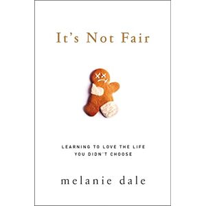 Dale, Melanie It's Not Fair: Learning to Love the Life You Didn't Choose Dale, Melanie It's Not Fair: Learning to Love the Life You Didn't Choose