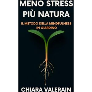 Valerain, Chiara Meno stress più natura: il metodo della mindfulness in giardino: Il percorso guidato che trasforma l'orto in una fonte di pace e benessere mentale contro l'ansia quotidiana Valerain, Chiara Meno stress più natura: il metodo della mindfulness in giardino: Il percorso guidato che trasforma l'orto in una fonte di pace e benessere mentale contro l'ansia quotidiana
