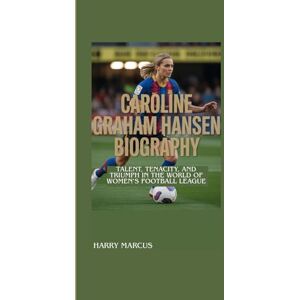 Marcus, Harry CAROLINE GRAHAM HANSEN BIOGRAPHY: Talent, Tenacity, and Triumph in the World of Women’s Football League Marcus, Harry CAROLINE GRAHAM HANSEN BIOGRAPHY: Talent, Tenacity, and Triumph in the World of Women’s Football League