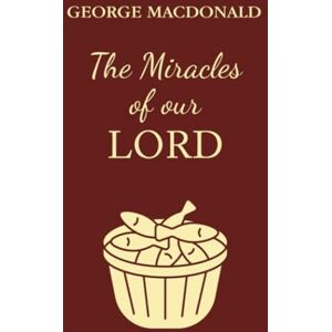 MacDonald, George The Miracles of Our Lord: A Christian Classic By The Man Who Inspired The Inklings MacDonald, George The Miracles of Our Lord: A Christian Classic By The Man Who Inspired The Inklings