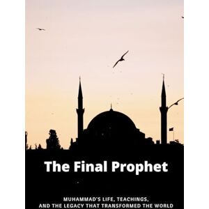 Al-Hijazi, Zayd The Final Prophet: Muhammad's Life, Teachings, and the Legacy That Transformed the World (Early Islamic History Collection) Al-Hijazi, Zayd The Final Prophet: Muhammad's Life, Teachings, and the Legacy That Transformed the World (Early Islamic History Collection)