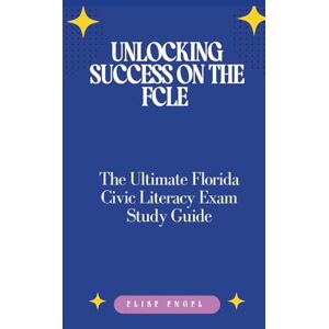 Engel, Elise Unlocking Success on the FCLE: The Ultimate Florida Civic Literacy Exam Study Guide: Master U.S. History, Government, and Civic Principles for Academic Achievement and Informed Citizenship Engel, Elise Unlocking Success on the FCLE: The Ultimate Florida Civic Literacy Exam Study Guide: Master U.S. History, Government, and Civic Principles for Academic Achievement and Informed Citizenship