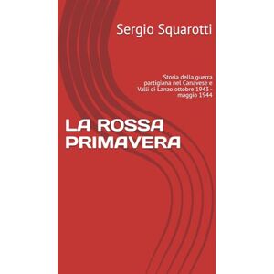 Squarotti, Sergio LA ROSSA PRIMAVERA: Storia della guerra partigiana nel Canavese e Valli di Lanzo ottobre 1943 maggio 1944 Squarotti, Sergio LA ROSSA PRIMAVERA: Storia della guerra partigiana nel Canavese e Valli di Lanzo ottobre 1943 maggio 1944