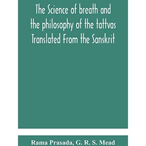 Prasada, Rama The science of breath and the philosophy of the tattvas Translated From the Sanskrit, With Introductory and Explanatory Essays on Nature S Finer Forces Prasada, Rama The science of breath and the philosophy of the tattvas Translated From the Sanskrit, With Introductory and Explanatory Essays on Nature S Finer Forces