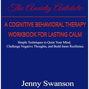 Swanson, Jenny A Cognitive Behavioral Therapy Workbook for Lasting Calm: Simple Techniques to Quiet Your Mind, Challenge Negative Thoughts, and Build Inner Resilience. Swanson, Jenny A Cognitive Behavioral Therapy Workbook for Lasting Calm: Simple Techniques to Quiet Your Mind, Challenge Negative Thoughts, and Build Inner Resilience.
