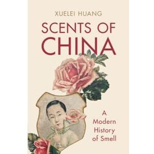 Xuelei Huang Scents of China: A Modern History of Smell Xuelei Huang Scents of China: A Modern History of Smell