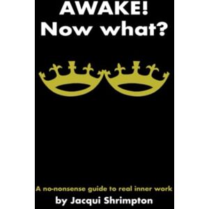 Shrimpton, Jacqui Awake! Now What?: A No-Nonsense Guide to Real Inner Work Shrimpton, Jacqui Awake! Now What?: A No-Nonsense Guide to Real Inner Work