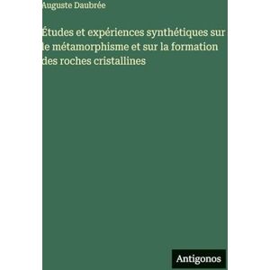 Daubrée, Auguste Études et expériences synthétiques sur le métamorphisme et sur la formation des roches cristallines Daubrée, Auguste Études et expériences synthétiques sur le métamorphisme et sur la formation des roches cristallines
