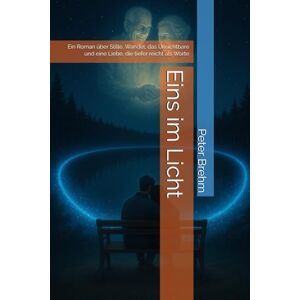 Brehm, Peter Eins im Licht: Ein Roman über Stille, Wandel, das Unsichtbare und eine Liebe, die tiefer reicht als Worte Brehm, Peter Eins im Licht: Ein Roman über Stille, Wandel, das Unsichtbare und eine Liebe, die tiefer reicht als Worte