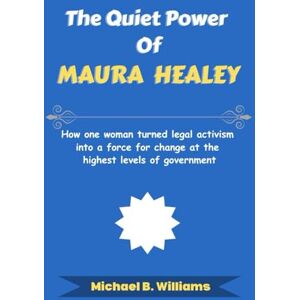 Williams, Michael B The Quiet Power of Maura Healey: How one woman turned legal activism into a force for change at the highest levels of government (The Story Behind Political Icons) Williams, Michael B The Quiet Power of Maura Healey: How one woman turned legal activism into a force for change at the highest levels of government (The Story Behind Political Icons)