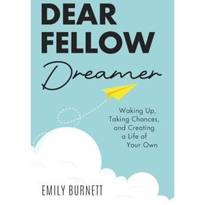 Burnett, Emily Dear Fellow Dreamer: Waking Up, Taking Chances, and Creating a Life of Your Own Burnett, Emily Dear Fellow Dreamer: Waking Up, Taking Chances, and Creating a Life of Your Own