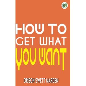 Orison Swett Marden How To Get What You Want Orison Swett Marden How To Get What You Want