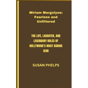 PHELPS, SUSAN Miriam Margolyes: Fearless and Unfiltered: The Life, Laughter, and Legendary Roles of Hollywood’s Most Daring Icon PHELPS, SUSAN Miriam Margolyes: Fearless and Unfiltered: The Life, Laughter, and Legendary Roles of Hollywood’s Most Daring Icon