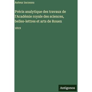 Auteur Inconnu Précis analytique des travaux de l'Académie royale des sciences, belles-lettres et arts de Rouen: 1819 Auteur Inconnu Précis analytique des travaux de l'Académie royale des sciences, belles-lettres et arts de Rouen: 1819