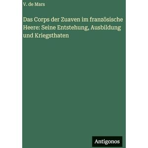 Mars, V De Das Corps der Zuaven im französische Heere: Seine Entstehung, Ausbildung und Kriegsthaten Mars, V De Das Corps der Zuaven im französische Heere: Seine Entstehung, Ausbildung und Kriegsthaten