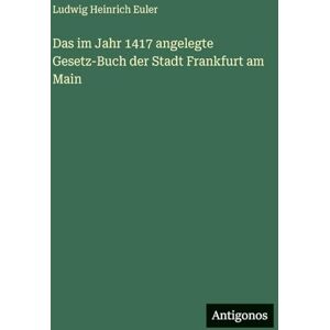Euler, Ludwig Heinrich Das im Jahr 1417 angelegte Gesetz-Buch der Stadt Frankfurt am Main Euler, Ludwig Heinrich Das im Jahr 1417 angelegte Gesetz-Buch der Stadt Frankfurt am Main