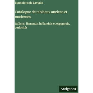 Lavialle, Bonnefons De Catalogue de tableaux anciens et modernes: Italiens, flamands, hollandais et espagnols, curiosités Lavialle, Bonnefons De Catalogue de tableaux anciens et modernes: Italiens, flamands, hollandais et espagnols, curiosités