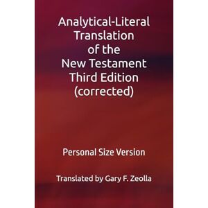 Zeolla, Gary F. Analytical-Literal Translation of the New Testament: Third Edition: Personal Size Version (Analytical-Literal Translation of the New Testament of the Holy Bible: Third Edition (corrected)) Zeolla, Gary F. Analytical-Literal Translation of the New Testament: Third Edition: Personal Size Version (Analytical-Literal Translation of the New Testament of the Holy Bible: Third Edition (corrected))