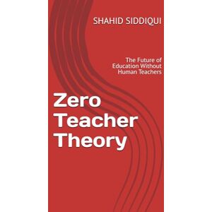 SIDDIQUI, Mr. SHAHID Zero Teacher Theory: The Future of Education Without Human Teachers (Digital Economics of Artificial Intelligence (Series)) SIDDIQUI, Mr. SHAHID Zero Teacher Theory: The Future of Education Without Human Teachers (Digital Economics of Artificial Intelligence (Series))