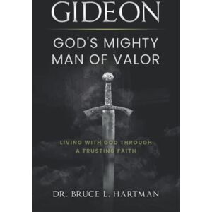 Hartman, Dr. Bruce L. Gideon, God's Mighty Man of Valor: Living with God Through a Trusting Faith Hartman, Dr. Bruce L. Gideon, God's Mighty Man of Valor: Living with God Through a Trusting Faith