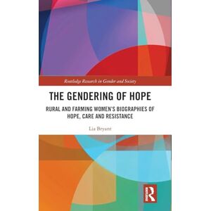 Bryant, Lia The Gendering of Hope: Rural and Farming Women’s Biographies of Hope, Care and Resistance (Routledge Research in Gender and Society) Bryant, Lia The Gendering of Hope: Rural and Farming Women’s Biographies of Hope, Care and Resistance (Routledge Research in Gender and Society)
