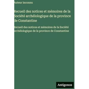 Auteur Inconnu Recueil des notices et mémoires de la Société archélologique de la province de Constantine: Recueil des notices et mémoires de la Société archélologique de la province de Constantine Auteur Inconnu Recueil des notices et mémoires de la Société archélologique de la province de Constantine: Recueil des notices et mémoires de la Société archélologique de la province de Constantine