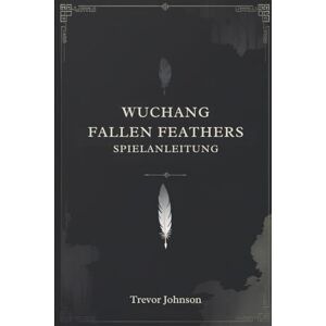 Trevor, Trevor Wuchang Fallen Feathers Spielanleitung: Die wahre Kraft entfesseln Trevor, Trevor Wuchang Fallen Feathers Spielanleitung: Die wahre Kraft entfesseln