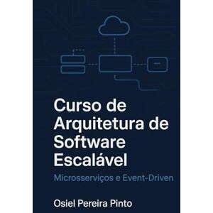 PINTO, OSIEL Curso de Arquitetura de Software Escalável: Microsserviços e Event-Driven PINTO, OSIEL Curso de Arquitetura de Software Escalável: Microsserviços e Event-Driven