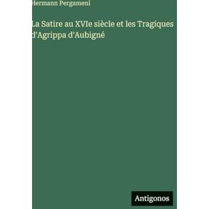 Pergameni, Hermann La Satire au XVIe siècle et les Tragiques d'Agrippa d'Aubigné Pergameni, Hermann La Satire au XVIe siècle et les Tragiques d'Agrippa d'Aubigné