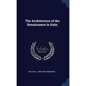 Anderson, William J 1864-1900 The Architecture of the Renaissance in Italy; Anderson, William J 1864-1900 The Architecture of the Renaissance in Italy;