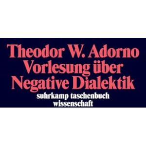 Adorno, Theodor W. Vorlesung über Negative Dialektik: Fragmente zur Vorlesung 1965/66 Adorno, Theodor W. Vorlesung über Negative Dialektik: Fragmente zur Vorlesung 1965/66