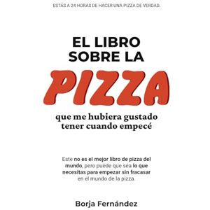Fernández Antelo, Borja El libro sobre la PIZZA que me hubiera gustado tener cuando empecé Fernández Antelo, Borja El libro sobre la PIZZA que me hubiera gustado tener cuando empecé