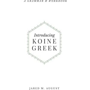 August, Jared M Introducing Koine Greek: A Grammar & Workbook August, Jared M Introducing Koine Greek: A Grammar & Workbook