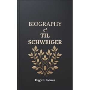 H. Dickson, Peggy BIOGRAPHY OF TIL SCHWEIGER: The Life and Legacy of Germany's Iconic Actor, Director, and Advocate H. Dickson, Peggy BIOGRAPHY OF TIL SCHWEIGER: The Life and Legacy of Germany's Iconic Actor, Director, and Advocate