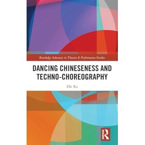 Xu, Zhi Dancing Chineseness and Techno-Choreography (Routledge Advances in Theatre & Performance Studies) Xu, Zhi Dancing Chineseness and Techno-Choreography (Routledge Advances in Theatre & Performance Studies)